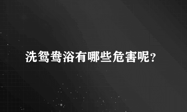 洗鸳鸯浴有哪些危害呢？