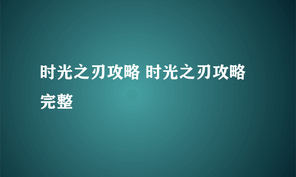 时光之刃攻略 时光之刃攻略完整