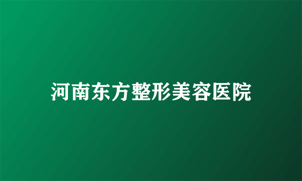 河南东方整形美容医院