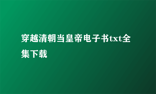 穿越清朝当皇帝电子书txt全集下载