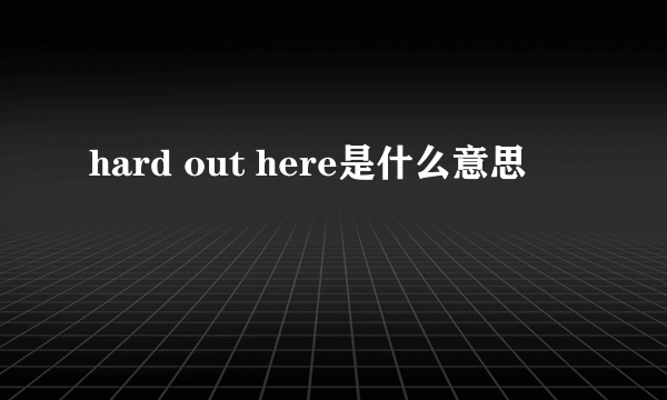 hard out here是什么意思