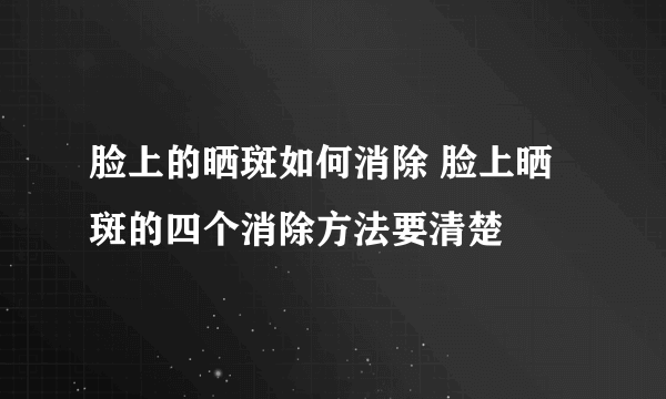 脸上的晒斑如何消除 脸上晒斑的四个消除方法要清楚