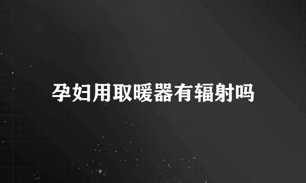 孕妇用取暖器有辐射吗