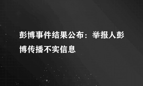 彭博事件结果公布：举报人彭博传播不实信息