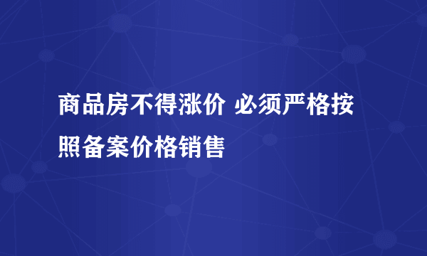 商品房不得涨价 必须严格按照备案价格销售