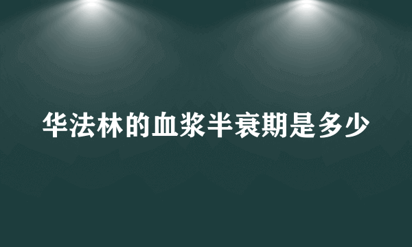 华法林的血浆半衰期是多少