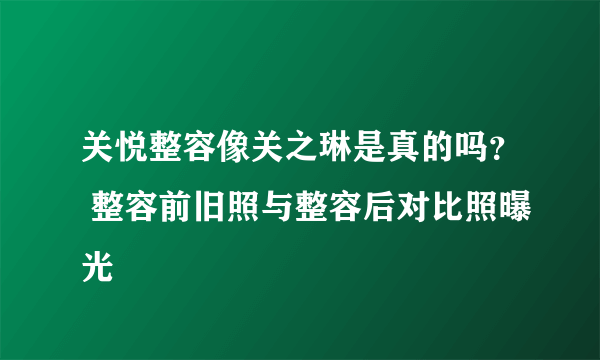 关悦整容像关之琳是真的吗？ 整容前旧照与整容后对比照曝光