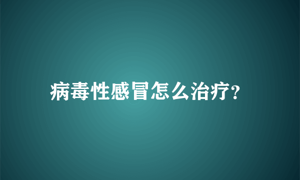 病毒性感冒怎么治疗？