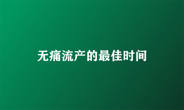 无痛流产的最佳时间