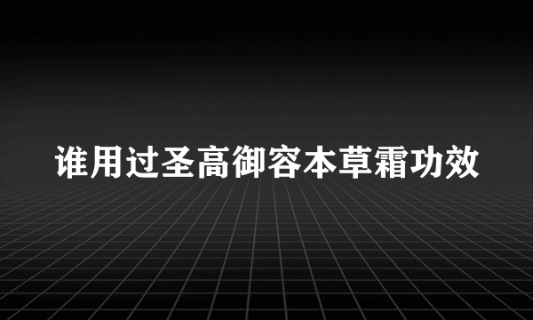 谁用过圣高御容本草霜功效