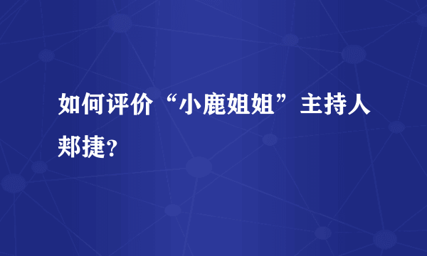 如何评价“小鹿姐姐”主持人郏捷？