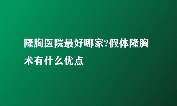 隆胸医院最好哪家?假体隆胸术有什么优点