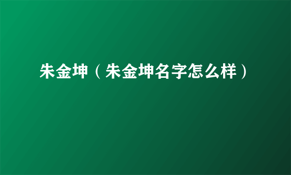 朱金坤（朱金坤名字怎么样）