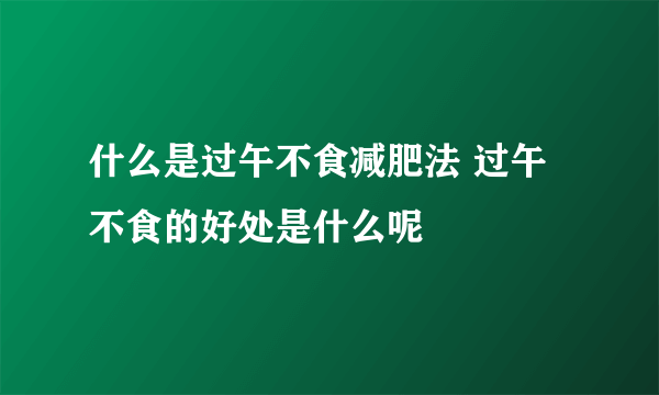 什么是过午不食减肥法 过午不食的好处是什么呢