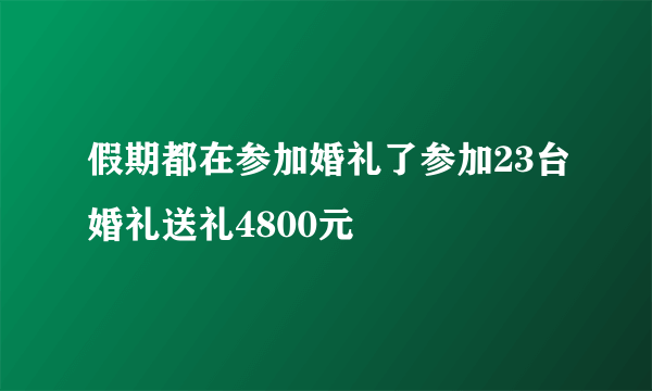 假期都在参加婚礼了参加23台婚礼送礼4800元