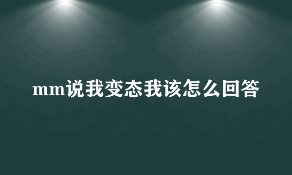 mm说我变态我该怎么回答