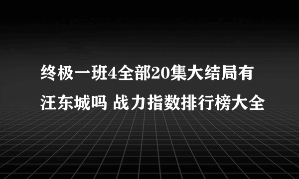 终极一班4全部20集大结局有汪东城吗 战力指数排行榜大全