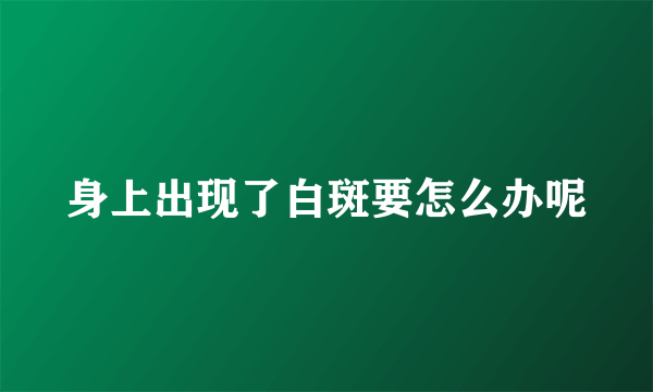 身上出现了白斑要怎么办呢