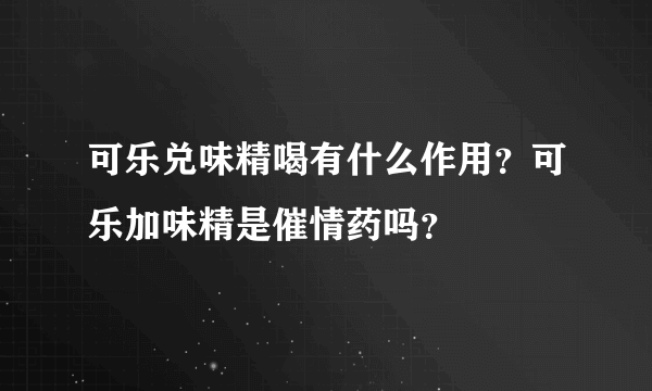 可乐兑味精喝有什么作用？可乐加味精是催情药吗？