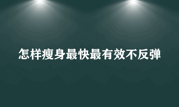 怎样瘦身最快最有效不反弹