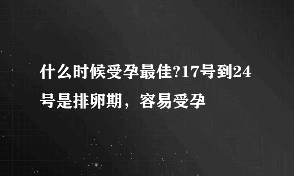 什么时候受孕最佳?17号到24号是排卵期，容易受孕