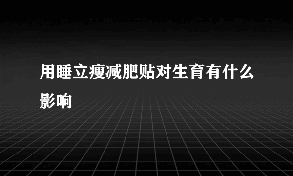 用睡立瘦减肥贴对生育有什么影响