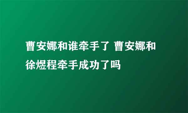 曹安娜和谁牵手了 曹安娜和徐煜程牵手成功了吗