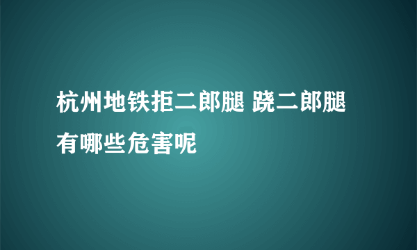 杭州地铁拒二郎腿 跷二郎腿有哪些危害呢