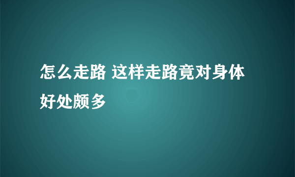 怎么走路 这样走路竟对身体好处颇多