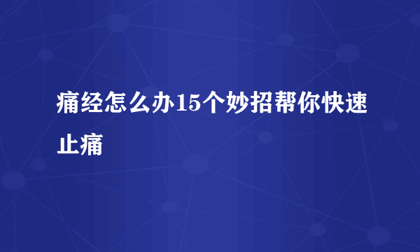 痛经怎么办15个妙招帮你快速止痛