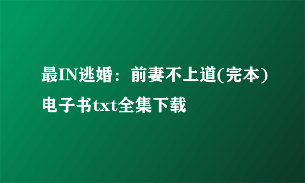 最IN逃婚：前妻不上道(完本)电子书txt全集下载