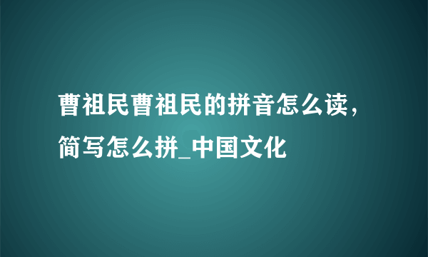 曹祖民曹祖民的拼音怎么读，简写怎么拼_中国文化