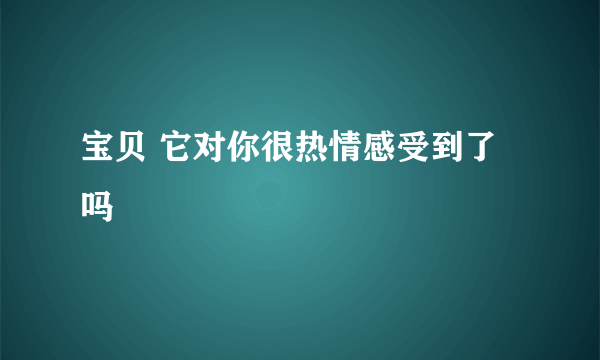 宝贝 它对你很热情感受到了吗