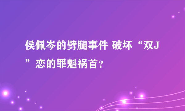 侯佩岑的劈腿事件 破坏“双J”恋的罪魁祸首？