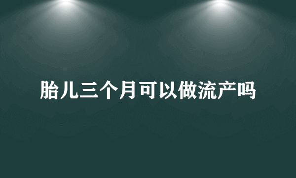 胎儿三个月可以做流产吗