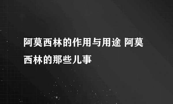 阿莫西林的作用与用途 阿莫西林的那些儿事