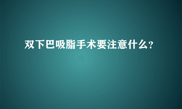 双下巴吸脂手术要注意什么？