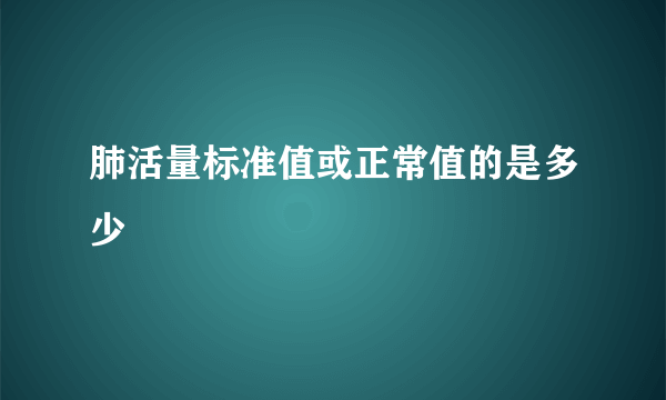 肺活量标准值或正常值的是多少