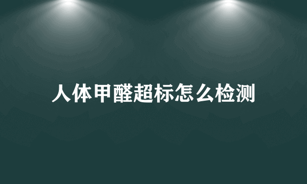 人体甲醛超标怎么检测