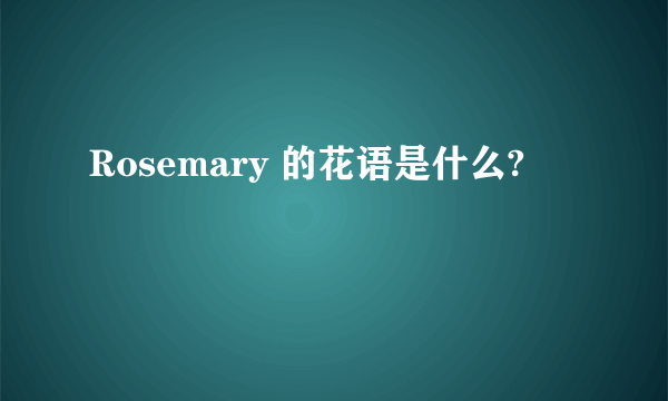 Rosemary 的花语是什么?