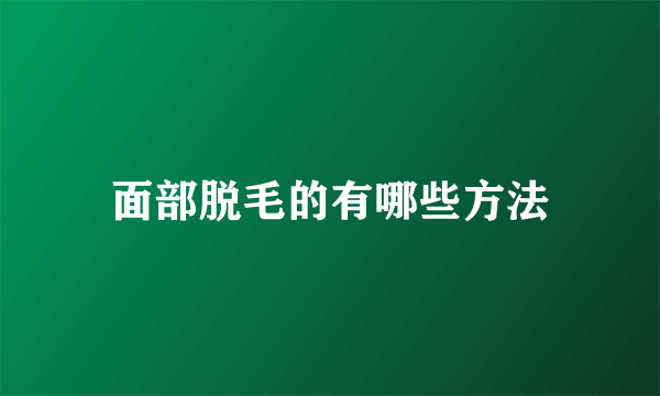 面部脱毛的有哪些方法