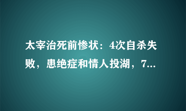 太宰治死前惨状：4次自杀失败，患绝症和情人投湖，7天才被人发现