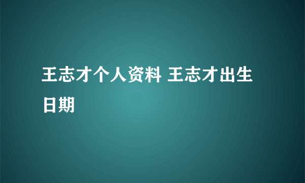 王志才个人资料 王志才出生日期