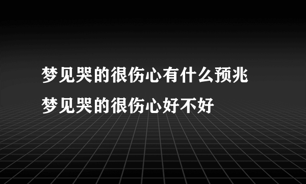 梦见哭的很伤心有什么预兆 梦见哭的很伤心好不好