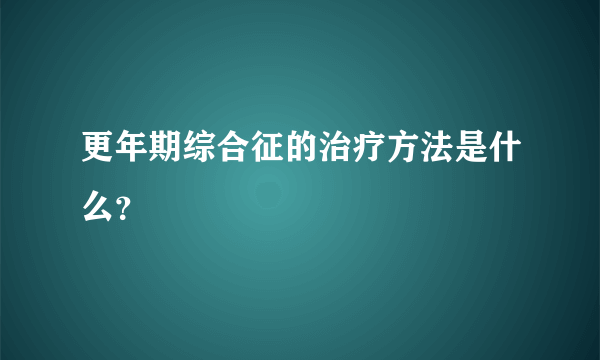 更年期综合征的治疗方法是什么？