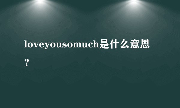 loveyousomuch是什么意思？