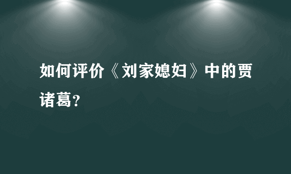 如何评价《刘家媳妇》中的贾诸葛？