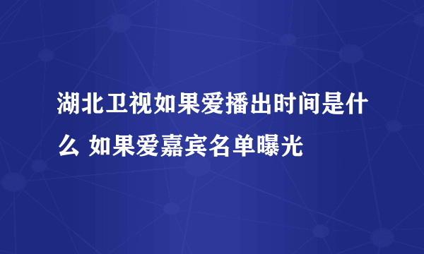 湖北卫视如果爱播出时间是什么 如果爱嘉宾名单曝光