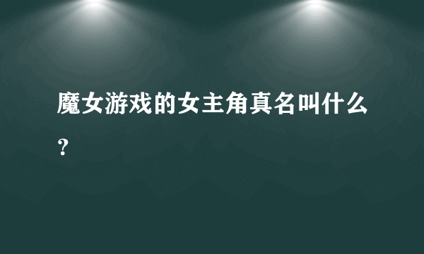 魔女游戏的女主角真名叫什么？