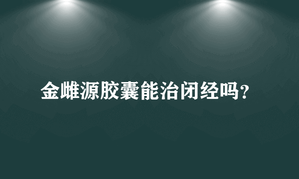 金雌源胶囊能治闭经吗？